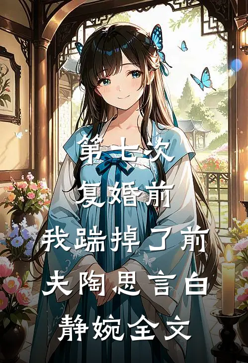 第七次复婚前，我踹掉了前夫陶思言白静婉全文