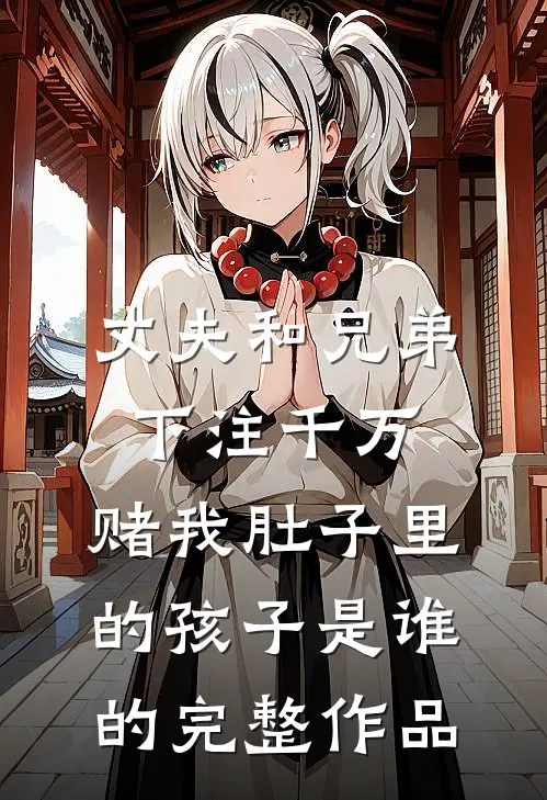丈夫和兄弟下注千万，赌我肚子里的孩子是谁的完整作品