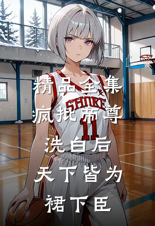 精品全集疯批帝尊洗白后，天下皆为裙下臣