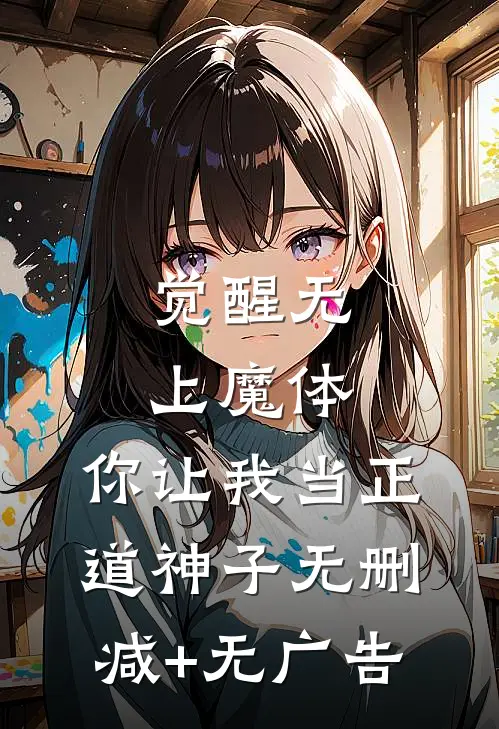 觉醒无上魔体，你让我当正道神子无删减+无广告