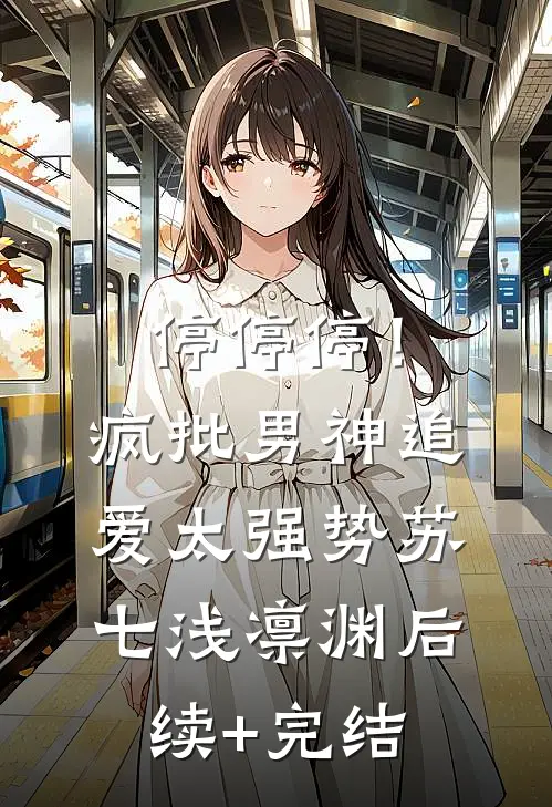 停停停！疯批男神追爱太强势苏七浅凛渊后续+完结