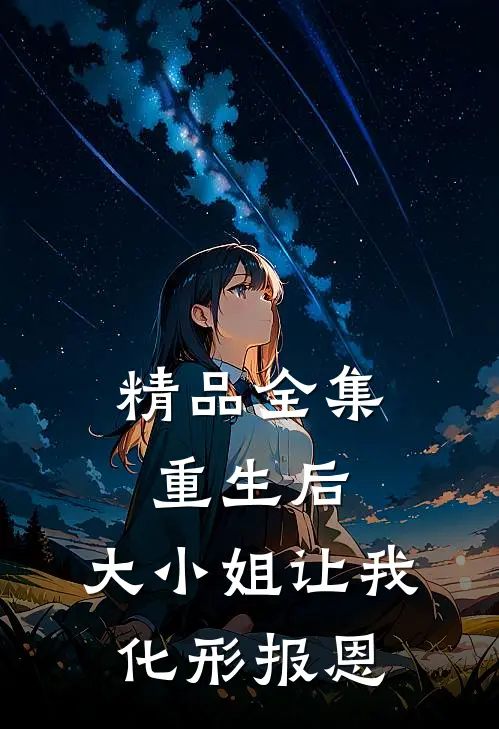 精品全集重生后，大小姐让我化形报恩