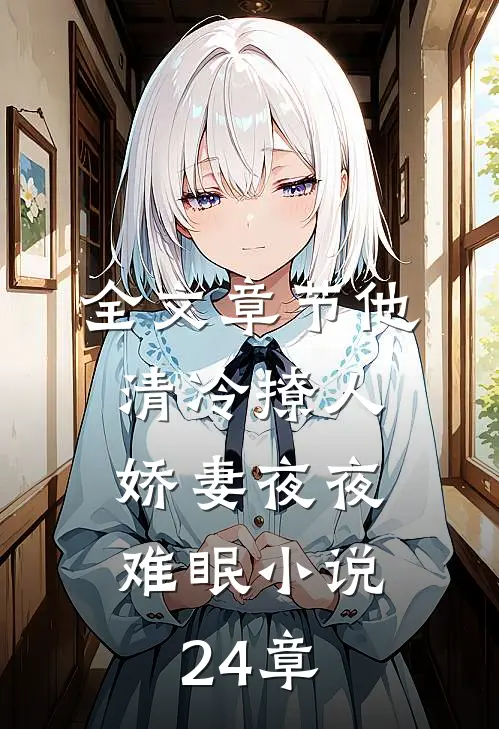 全文章节他清冷撩人,娇妻夜夜难眠小说24章