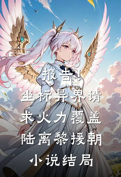 报告！坐标异界，请求火力覆盖陆离黎援朝小说结局