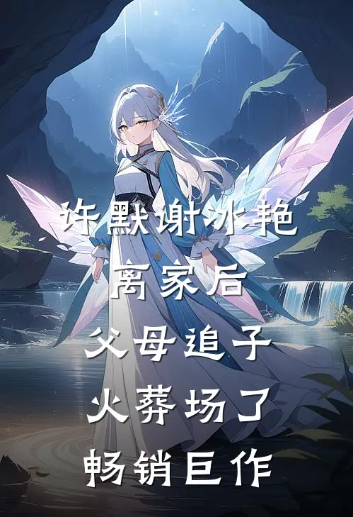 许默谢冰艳:离家后,父母追子火葬场了畅销巨作