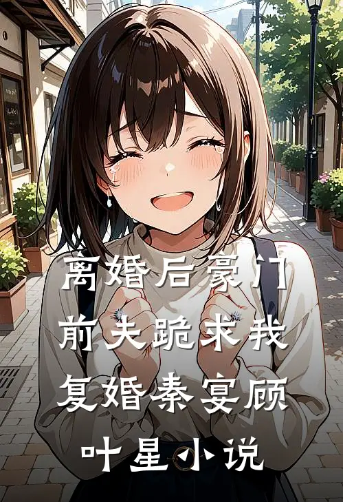 离婚后豪门前夫跪求我复婚秦宴顾叶星小说