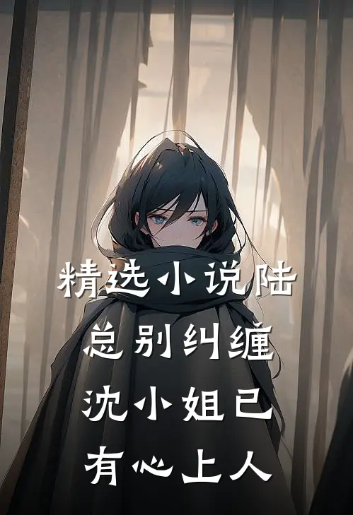 精选小说陆总别纠缠，沈小姐已有心上人