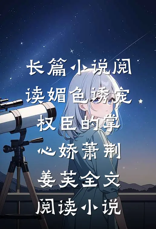 长篇小说阅读媚色诱宠:权臣的掌心娇萧荆姜芙全文阅读 小说