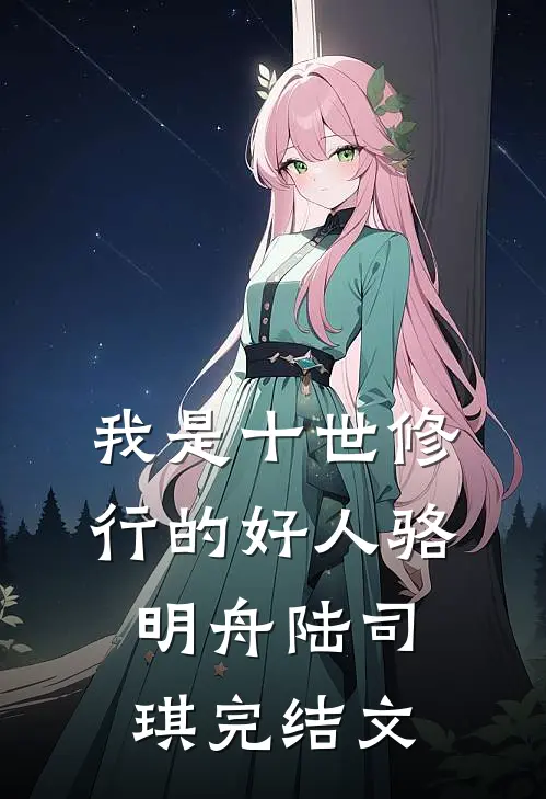 我是十世修行的好人骆明舟陆司琪完结文