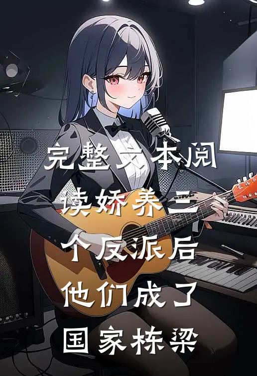 完整文本阅读娇养三个反派后，他们成了国家栋梁