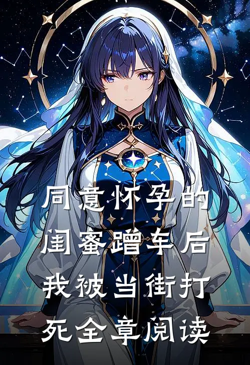 同意怀孕的闺蜜蹭车后，我被当街打死全章阅读