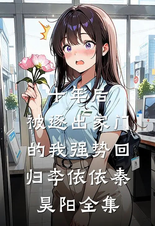 十年后，被逐出家门的我强势回归李依依秦昊阳全集