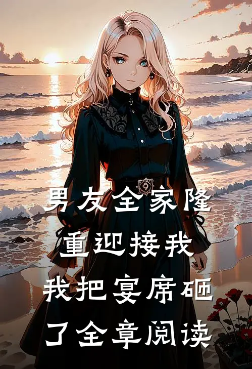 男友全家隆重迎接我,我把宴席砸了全章阅读