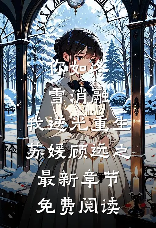 你如冬雪消融，我逆光重生苏媛顾远之最新章节免费阅读
