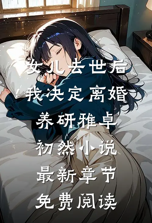 女儿去世后，我决定离婚养研雅卓初然小说最新章节免费阅读