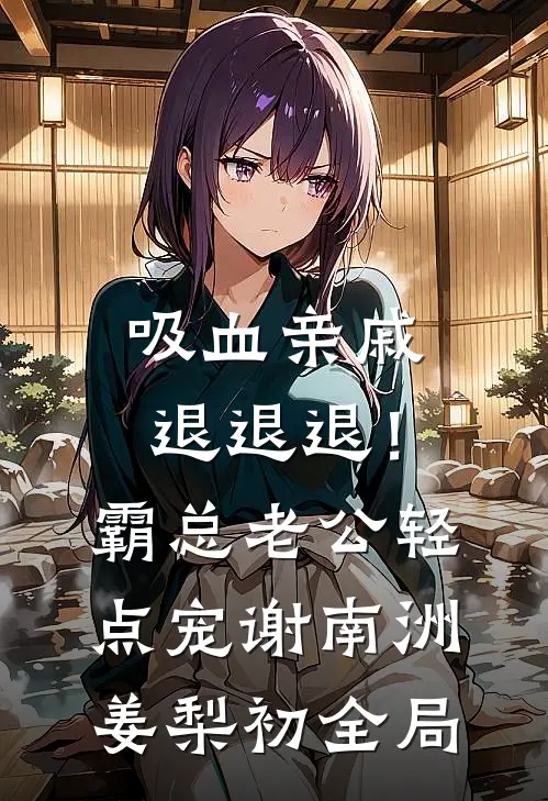吸血亲戚退退退！霸总老公轻点宠谢南洲姜梨初全局