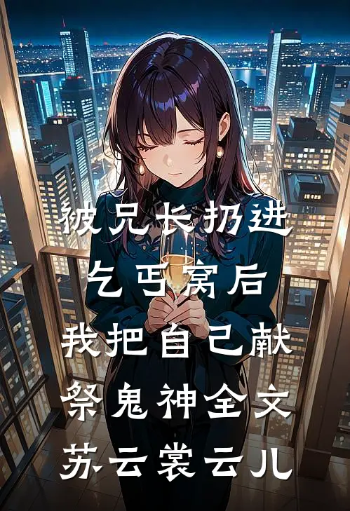 被兄长扔进乞丐窝后，我把自己献祭鬼神全文苏云裳云儿