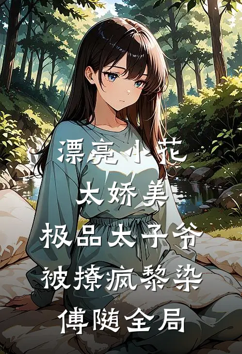 漂亮小花太娇美，极品太子爷被撩疯黎染傅随全局