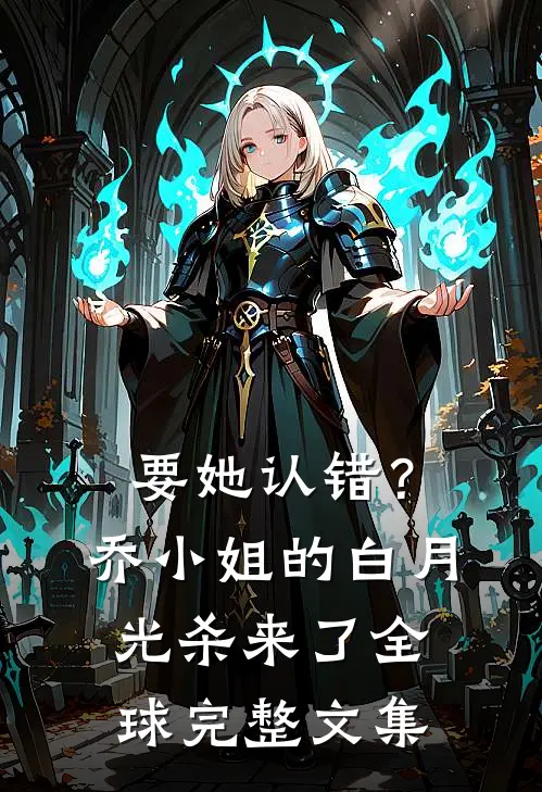 要她认错？乔小姐的白月光杀来了全球完整文集