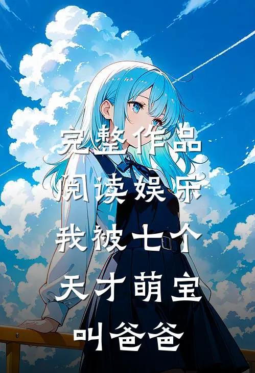 完整作品阅读娱乐：我被七个天才萌宝叫爸爸