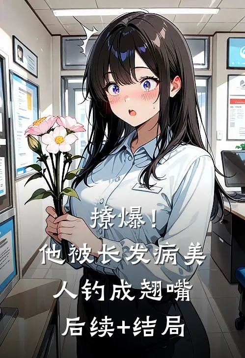 撩爆！他被长发病美人钓成翘嘴后续+结局