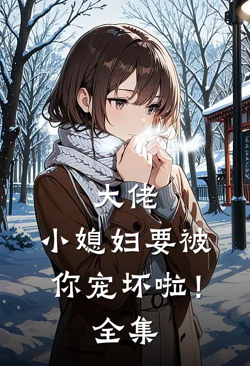 大佬，小媳妇要被你宠坏啦！全集