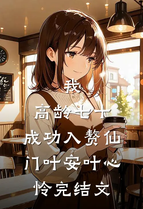 我，高龄七十，成功入赘仙门叶安叶心怜完结文