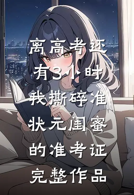 离高考还有3小时，我撕碎准状元闺蜜的准考证完整作品