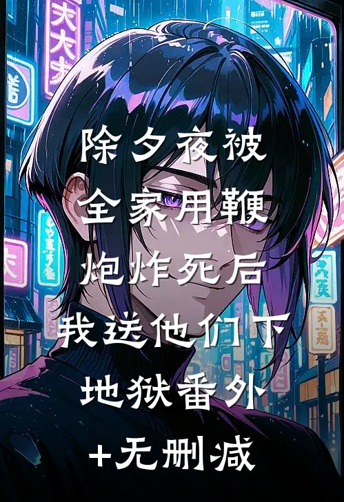 除夕夜被全家用鞭炮炸死后，我送他们下地狱番外+无删减