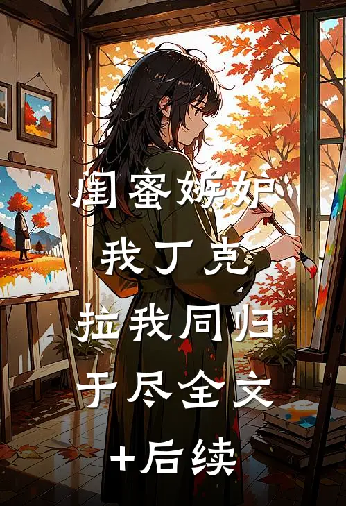 闺蜜嫉妒我丁克，拉我同归于尽全文+后续
