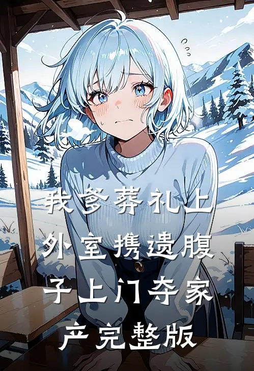 我爹葬礼上，外室携遗腹子上门夺家产完整版