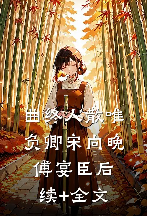 曲终人散唯负卿宋向晚傅宴臣后续+全文