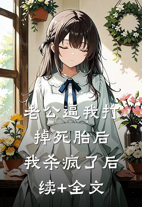 老公逼我打掉死胎后，我杀疯了后续+全文