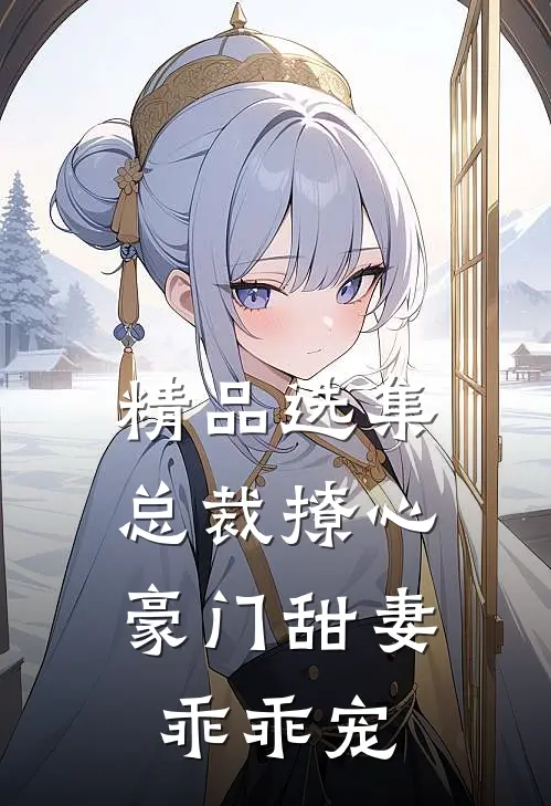 精品选集总裁撩心：豪门甜妻乖乖宠