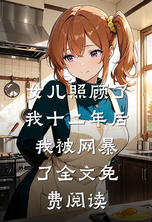 女儿照顾了我十二年后，我被网暴了全文免费阅读
