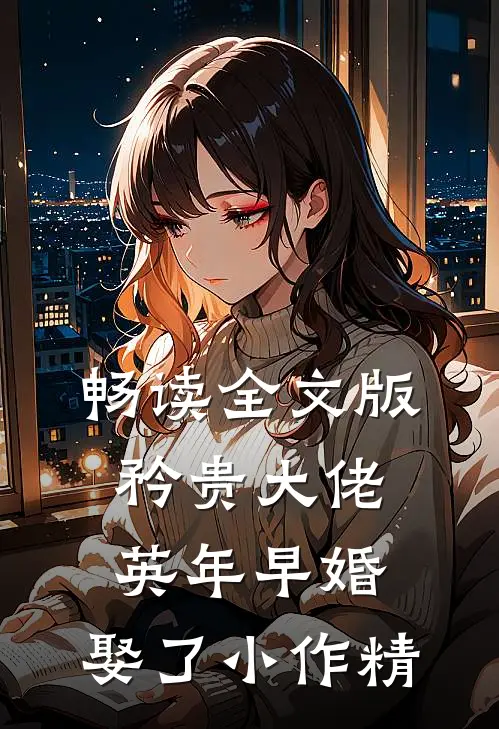 畅读全文版矜贵大佬英年早婚，娶了小作精