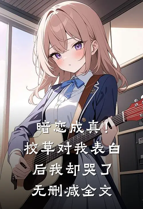 暗恋成真!校草对我表白后我却哭了无删减全文免费阅读