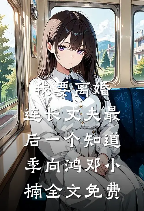 我要离婚，连长丈夫最后一个知道季向鸿邓小楠全文免费
