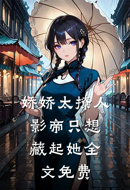 娇娇太撩人，影帝只想藏起她全文免费