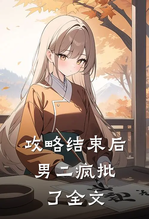 攻略结束后，男二疯批了全文