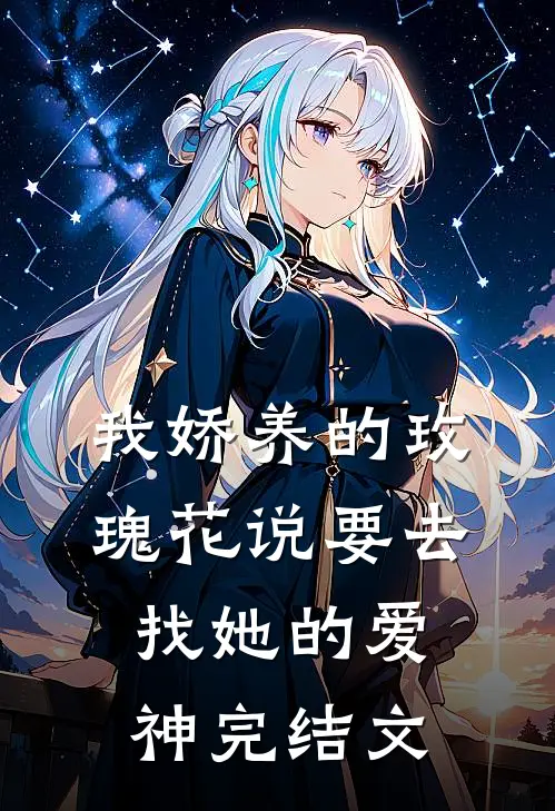 我娇养的“玫瑰”花说要去找她的爱神完结文