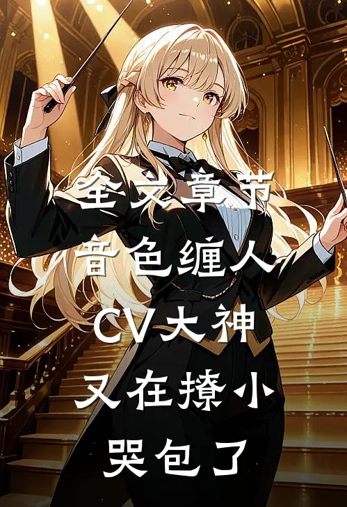 全文章节音色缠人：CV大神又在撩小哭包了