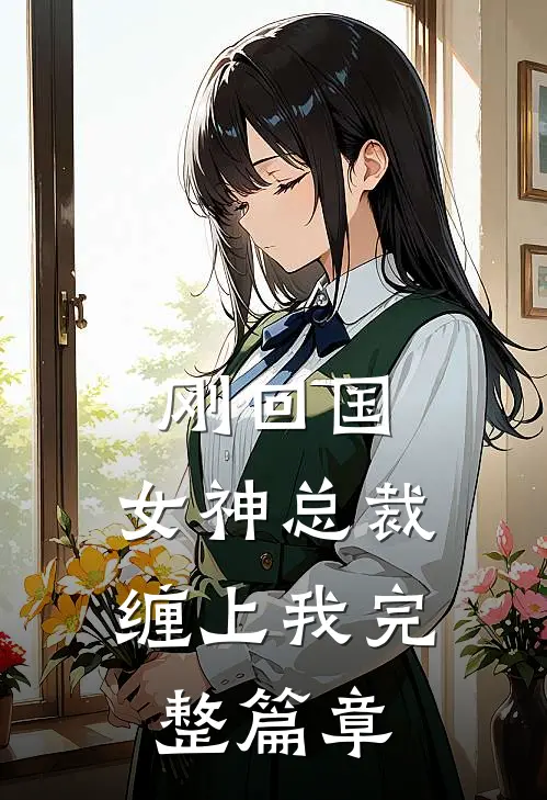 刚回国,女神总裁缠上我完整篇章阅读