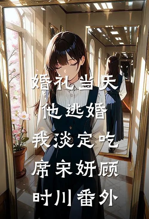 婚礼当天他逃婚，我淡定吃席宋妍顾时川番外