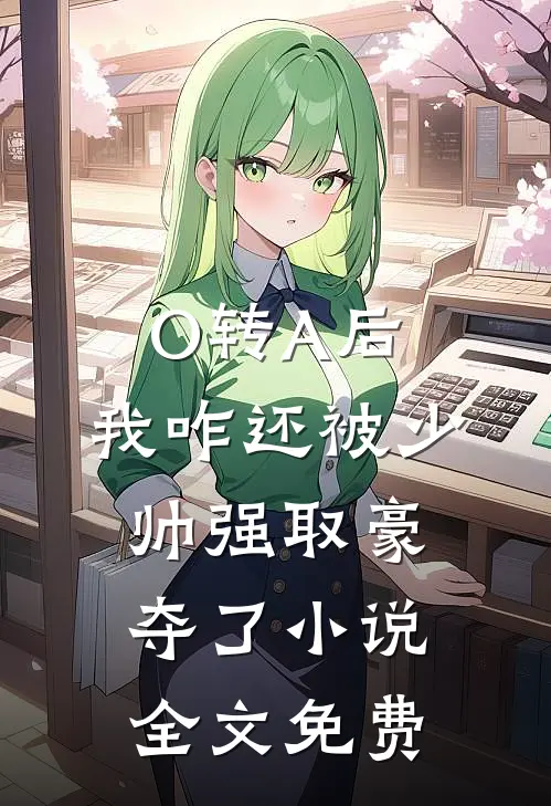 O转A后，我咋还被少帅强取豪夺了小说全文免费