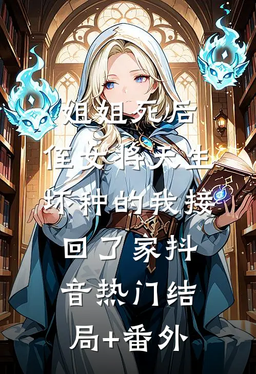 姐姐死后，侄女将天生坏种的我接回了家抖音热门结局+番外