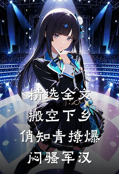 精选全文搬空下乡，俏知青撩爆闷骚军汉