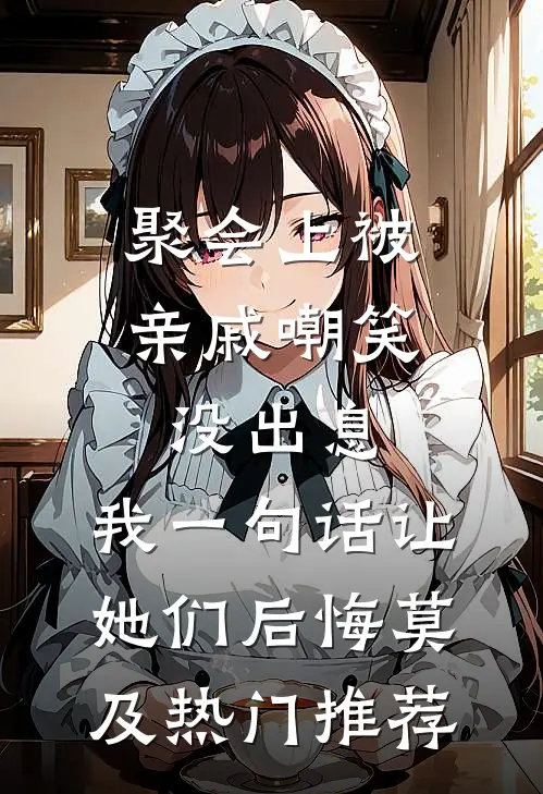 聚会上被亲戚嘲笑没出息，我一句话让她们后悔莫及热门推荐