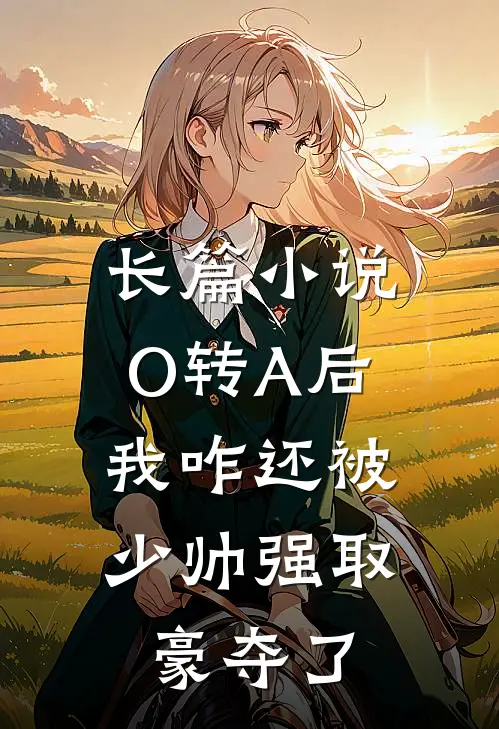 长篇小说O转A后，我咋还被少帅强取豪夺了