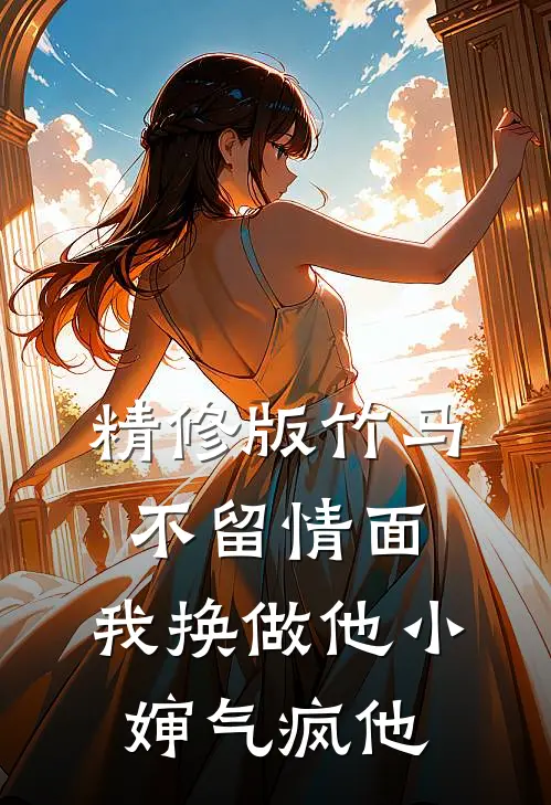 精修版竹马不留情面，我换做他小婶气疯他